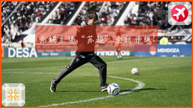 无锡主场“苏超”全新升级！