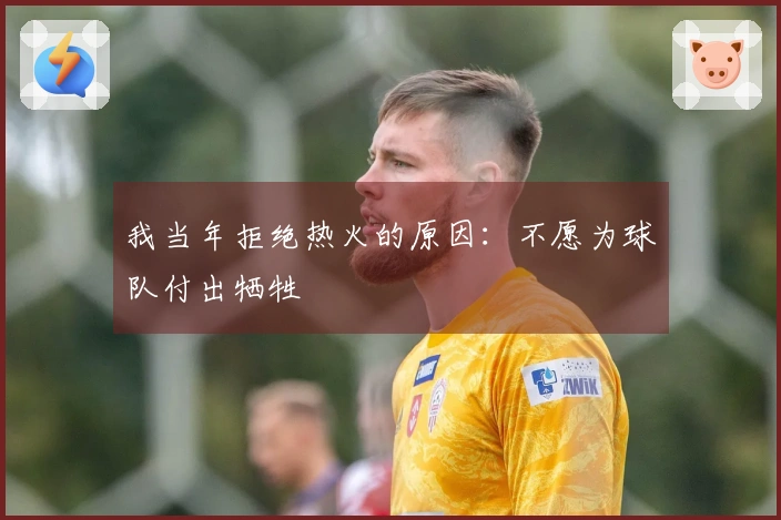 我当年拒绝热火的原因：不愿为球队付出牺牲