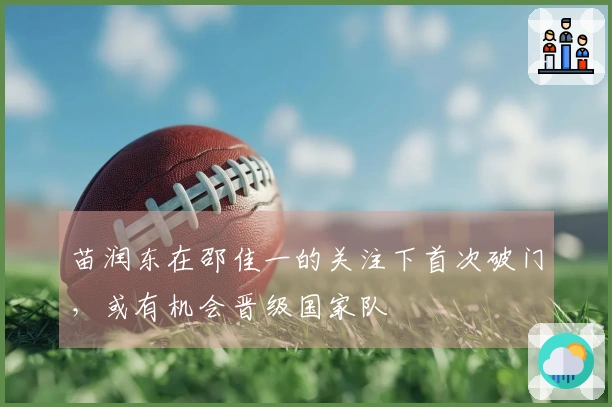 苗润东在邵佳一的关注下首次破门，或有机会晋级国家队